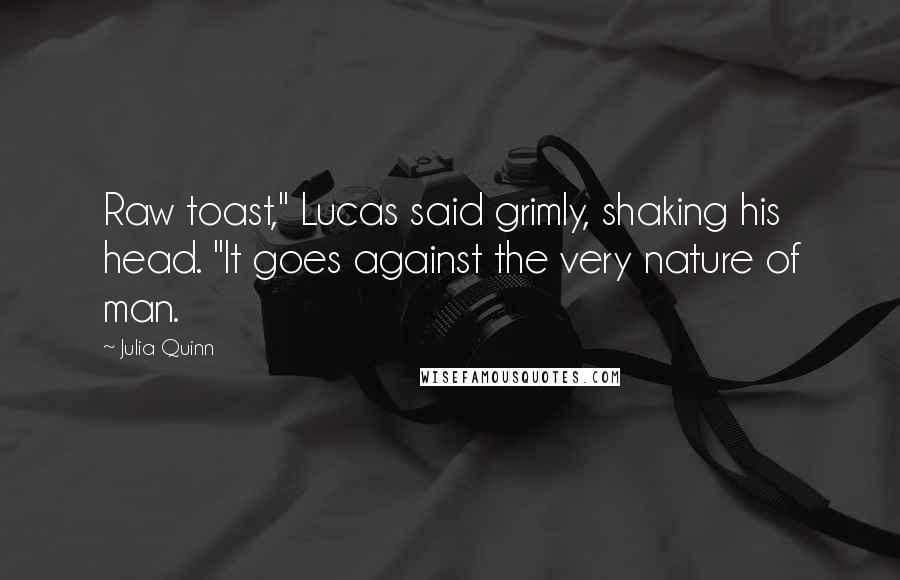 Julia Quinn Quotes: Raw toast," Lucas said grimly, shaking his head. "It goes against the very nature of man.