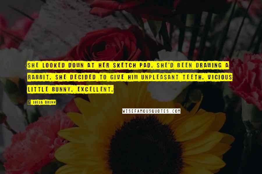 Julia Quinn Quotes: She looked down at her sketch pad. She'd been drawing a rabbit. She decided to give him unpleasant teeth. Vicious little bunny. Excellent.