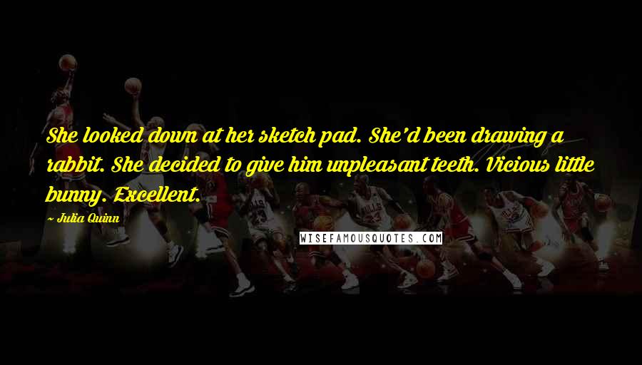 Julia Quinn Quotes: She looked down at her sketch pad. She'd been drawing a rabbit. She decided to give him unpleasant teeth. Vicious little bunny. Excellent.