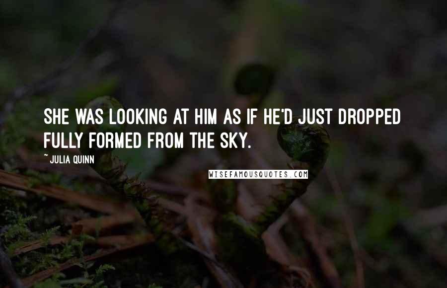 Julia Quinn Quotes: She was looking at him as if he'd just dropped fully formed from the sky.