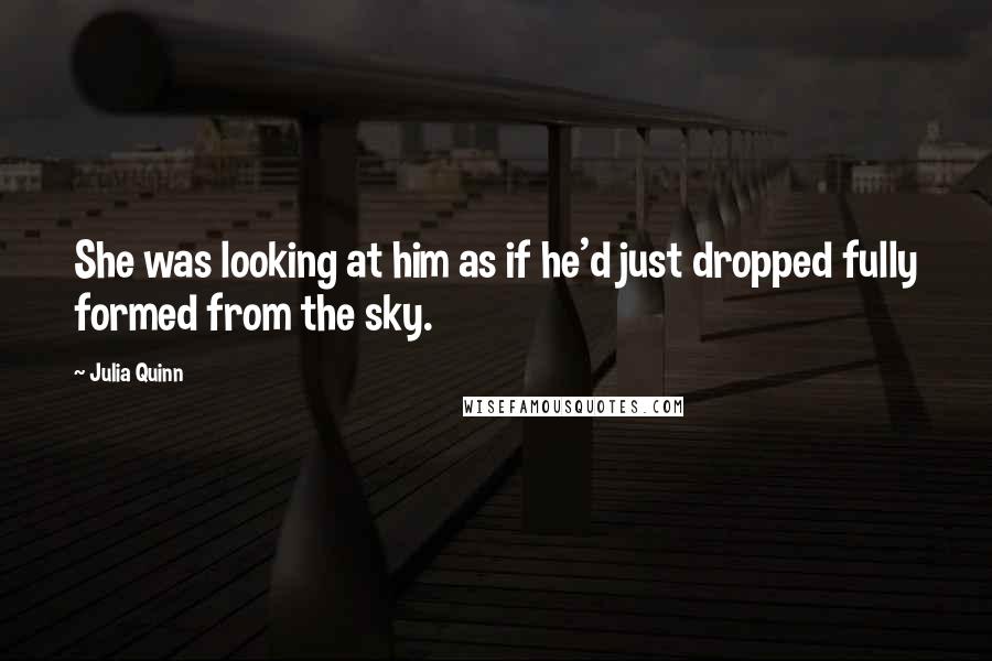 Julia Quinn Quotes: She was looking at him as if he'd just dropped fully formed from the sky.