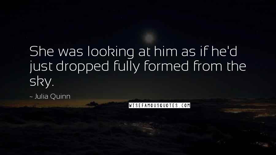 Julia Quinn Quotes: She was looking at him as if he'd just dropped fully formed from the sky.