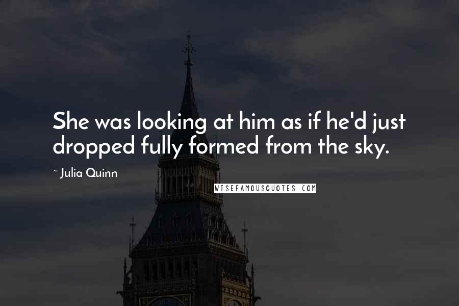 Julia Quinn Quotes: She was looking at him as if he'd just dropped fully formed from the sky.