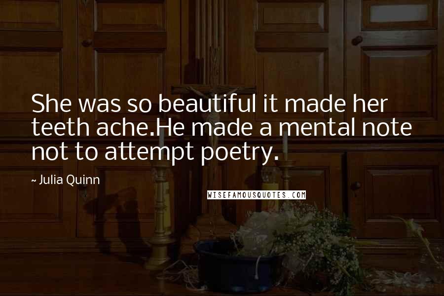 Julia Quinn Quotes: She was so beautiful it made her teeth ache.He made a mental note not to attempt poetry.