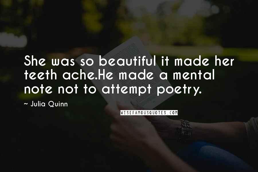 Julia Quinn Quotes: She was so beautiful it made her teeth ache.He made a mental note not to attempt poetry.