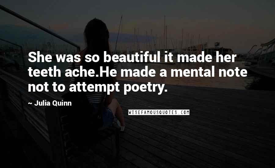 Julia Quinn Quotes: She was so beautiful it made her teeth ache.He made a mental note not to attempt poetry.