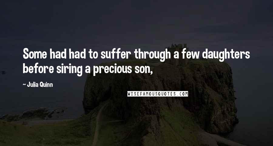 Julia Quinn Quotes: Some had had to suffer through a few daughters before siring a precious son,