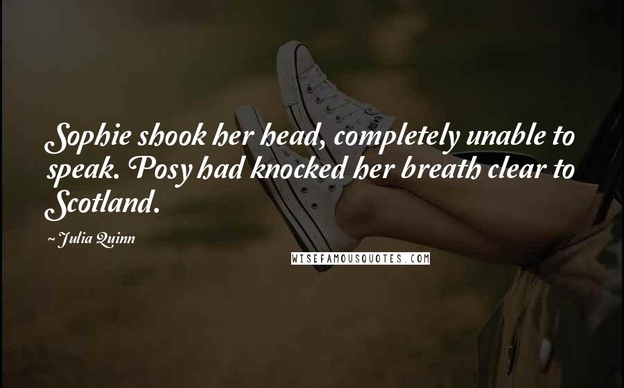 Julia Quinn Quotes: Sophie shook her head, completely unable to speak. Posy had knocked her breath clear to Scotland.