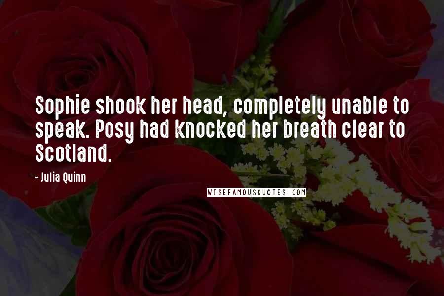 Julia Quinn Quotes: Sophie shook her head, completely unable to speak. Posy had knocked her breath clear to Scotland.