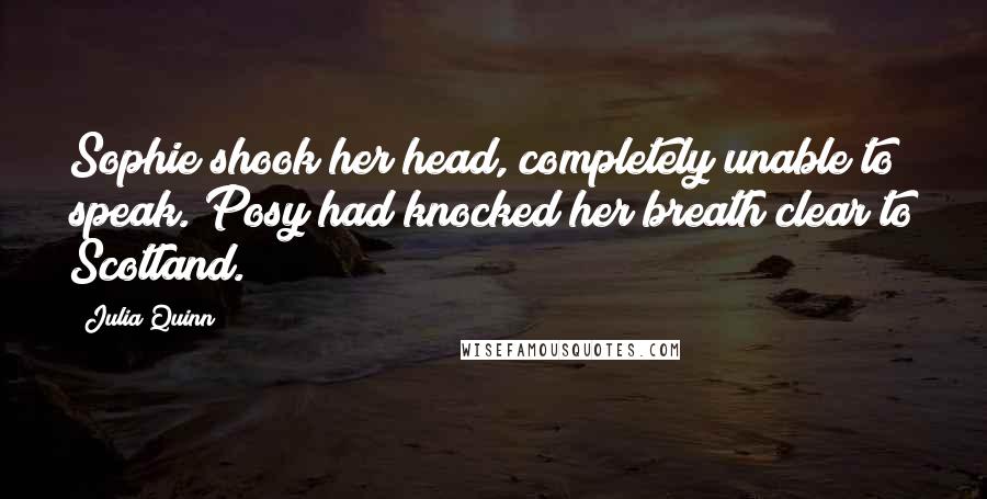Julia Quinn Quotes: Sophie shook her head, completely unable to speak. Posy had knocked her breath clear to Scotland.