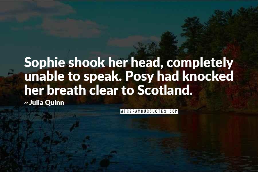 Julia Quinn Quotes: Sophie shook her head, completely unable to speak. Posy had knocked her breath clear to Scotland.