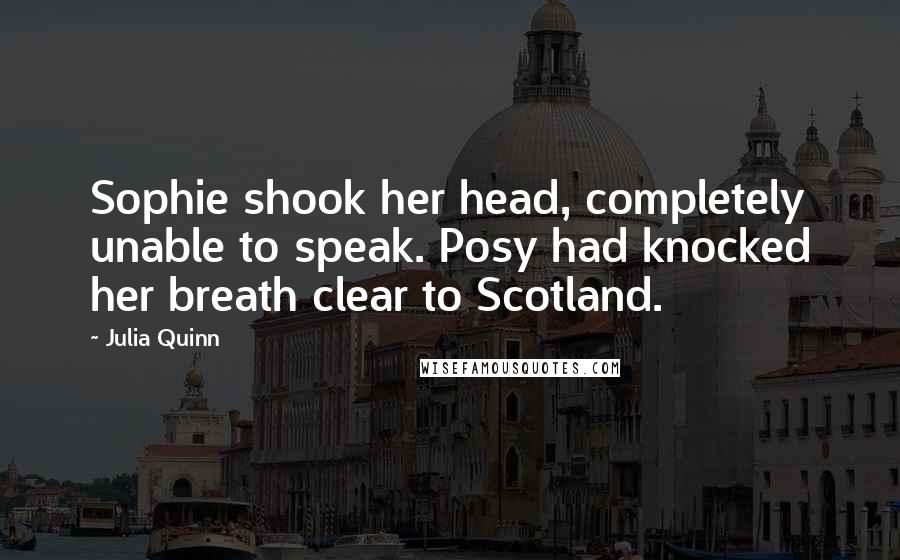 Julia Quinn Quotes: Sophie shook her head, completely unable to speak. Posy had knocked her breath clear to Scotland.
