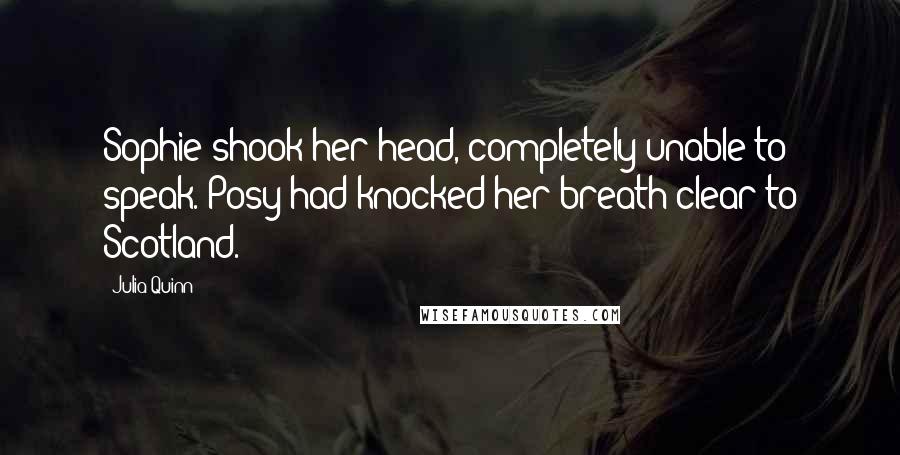Julia Quinn Quotes: Sophie shook her head, completely unable to speak. Posy had knocked her breath clear to Scotland.