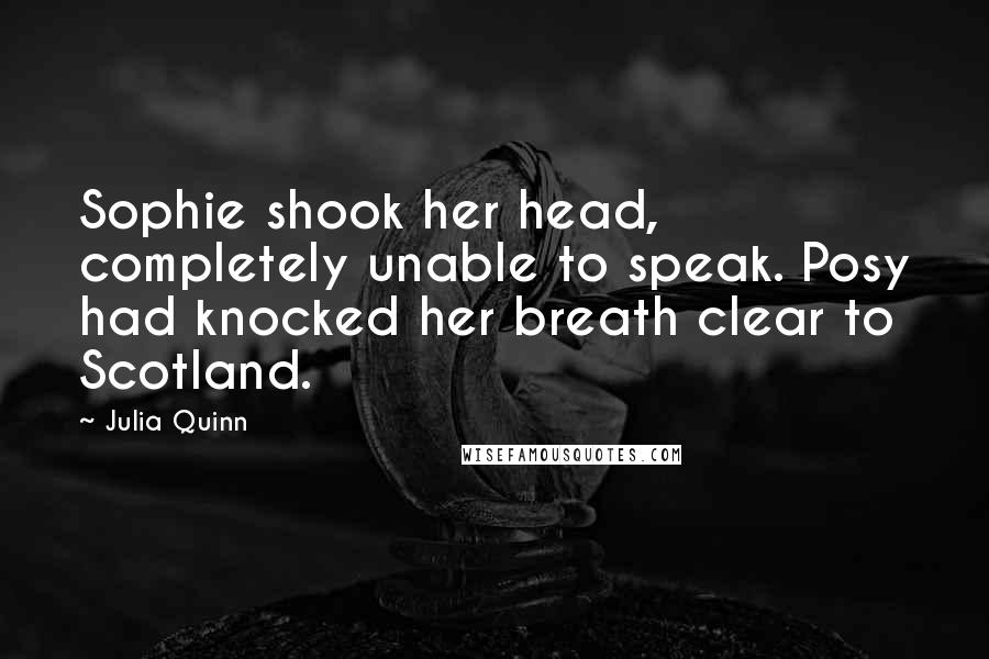Julia Quinn Quotes: Sophie shook her head, completely unable to speak. Posy had knocked her breath clear to Scotland.