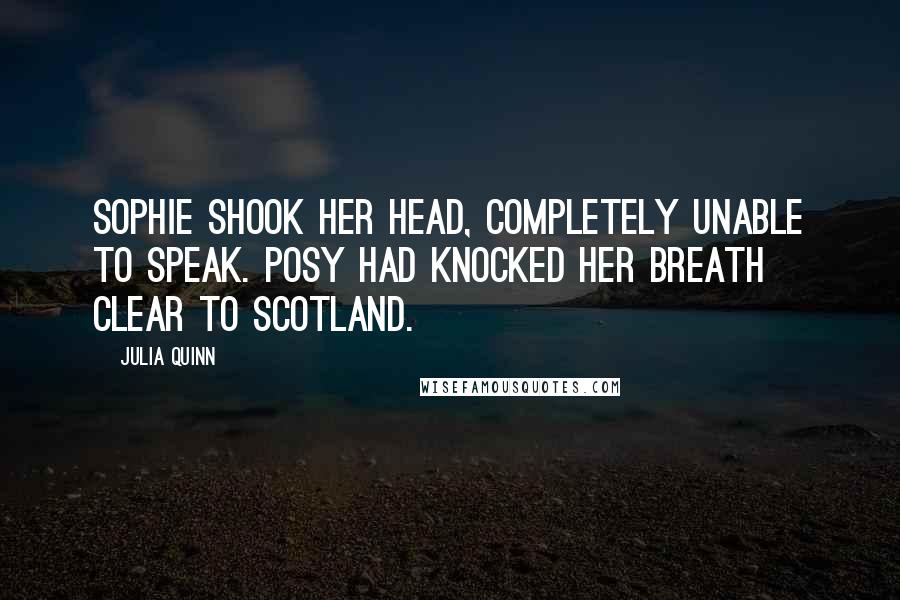 Julia Quinn Quotes: Sophie shook her head, completely unable to speak. Posy had knocked her breath clear to Scotland.
