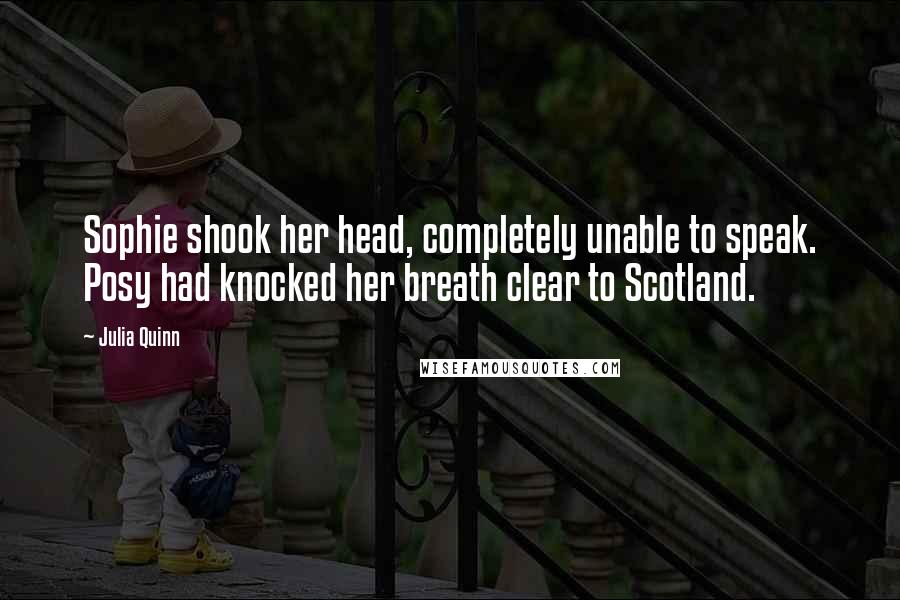 Julia Quinn Quotes: Sophie shook her head, completely unable to speak. Posy had knocked her breath clear to Scotland.