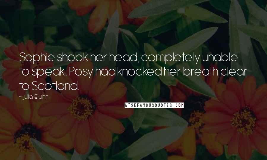 Julia Quinn Quotes: Sophie shook her head, completely unable to speak. Posy had knocked her breath clear to Scotland.