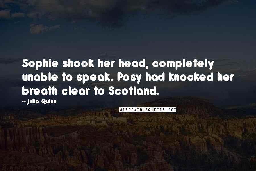 Julia Quinn Quotes: Sophie shook her head, completely unable to speak. Posy had knocked her breath clear to Scotland.
