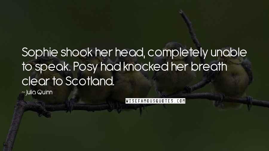 Julia Quinn Quotes: Sophie shook her head, completely unable to speak. Posy had knocked her breath clear to Scotland.