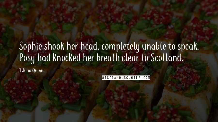 Julia Quinn Quotes: Sophie shook her head, completely unable to speak. Posy had knocked her breath clear to Scotland.