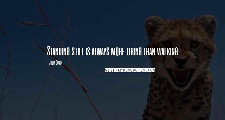 Julia Quinn Quotes: Standing still is always more tiring than walking