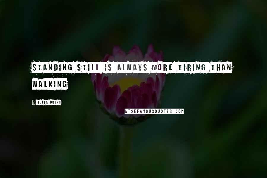 Julia Quinn Quotes: Standing still is always more tiring than walking