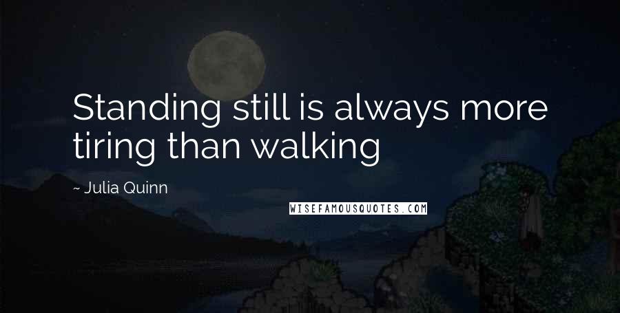 Julia Quinn Quotes: Standing still is always more tiring than walking