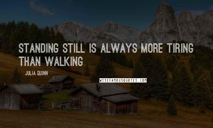 Julia Quinn Quotes: Standing still is always more tiring than walking