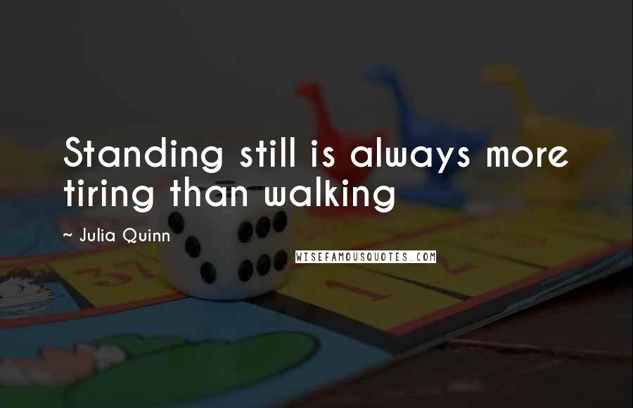 Julia Quinn Quotes: Standing still is always more tiring than walking