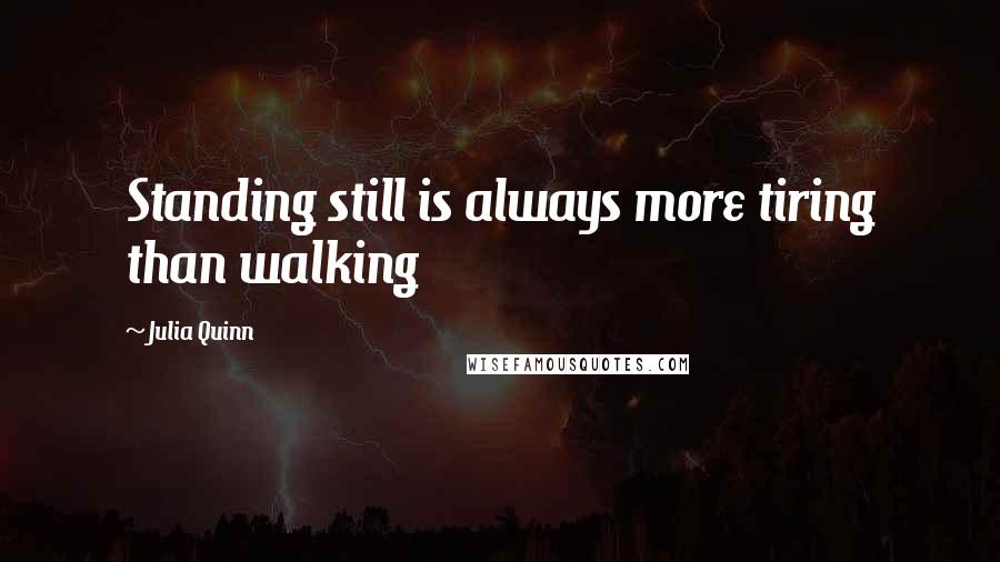 Julia Quinn Quotes: Standing still is always more tiring than walking