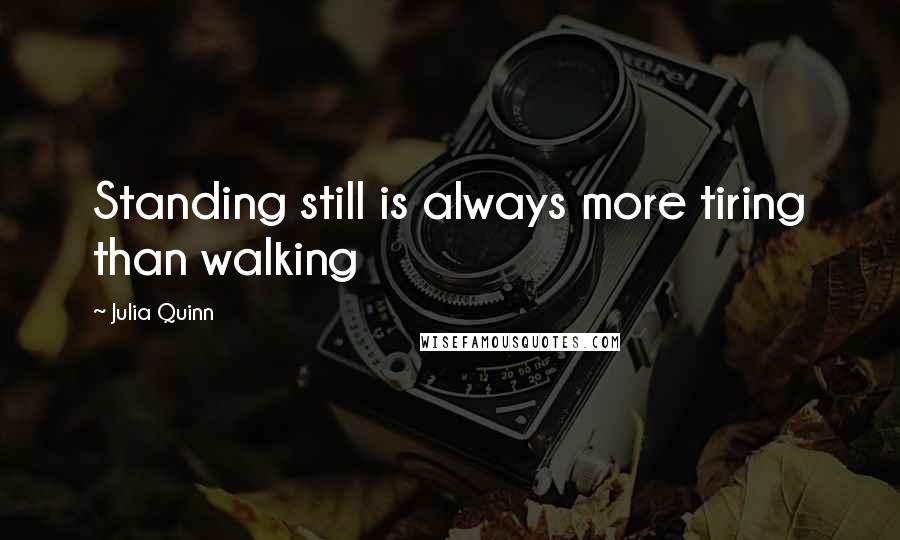 Julia Quinn Quotes: Standing still is always more tiring than walking