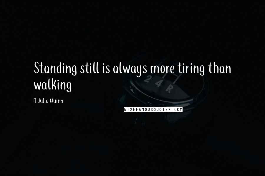 Julia Quinn Quotes: Standing still is always more tiring than walking