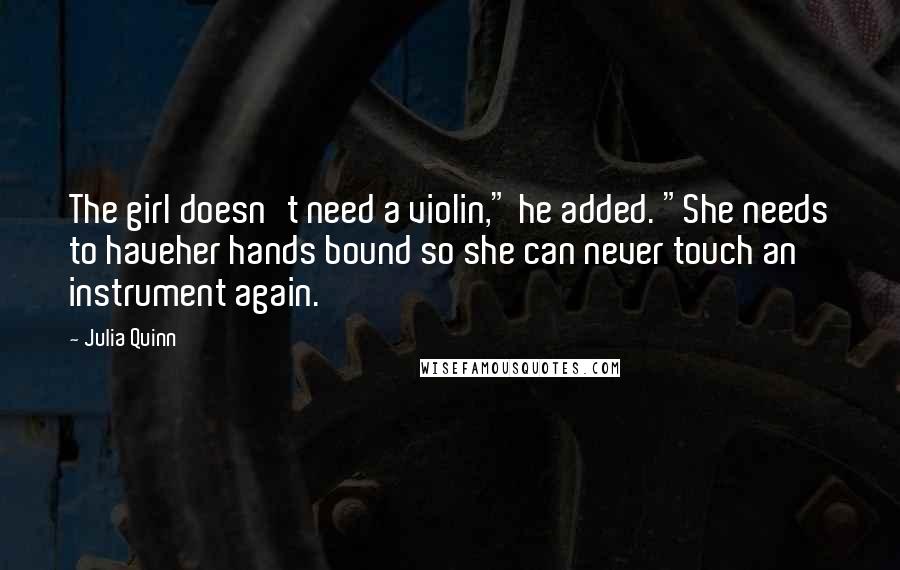 Julia Quinn Quotes: The girl doesn't need a violin," he added. "She needs to haveher hands bound so she can never touch an instrument again.