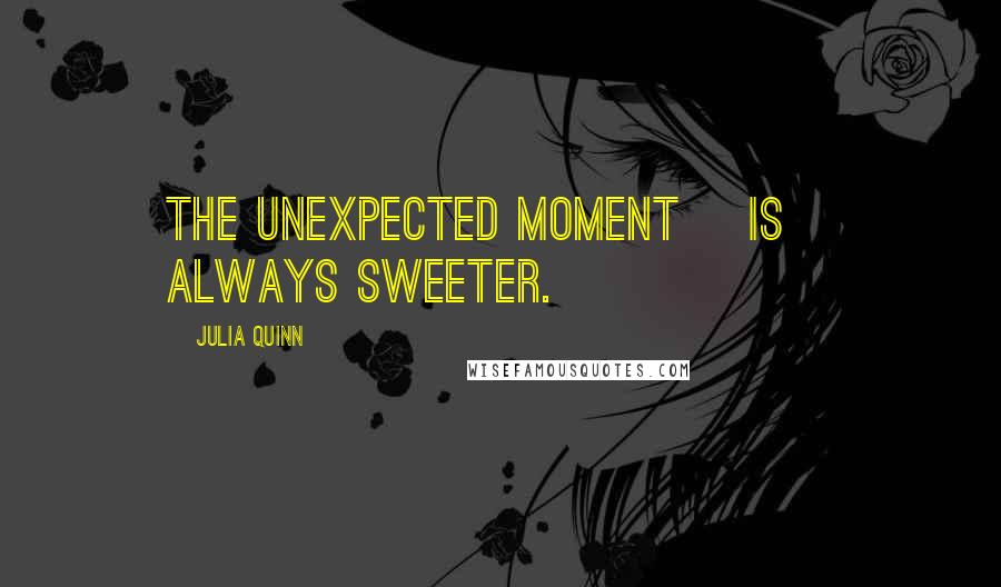 Julia Quinn Quotes: the unexpected moment [is] always sweeter.