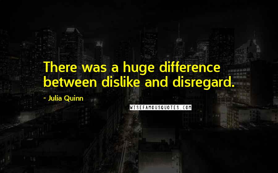 Julia Quinn Quotes: There was a huge difference between dislike and disregard.