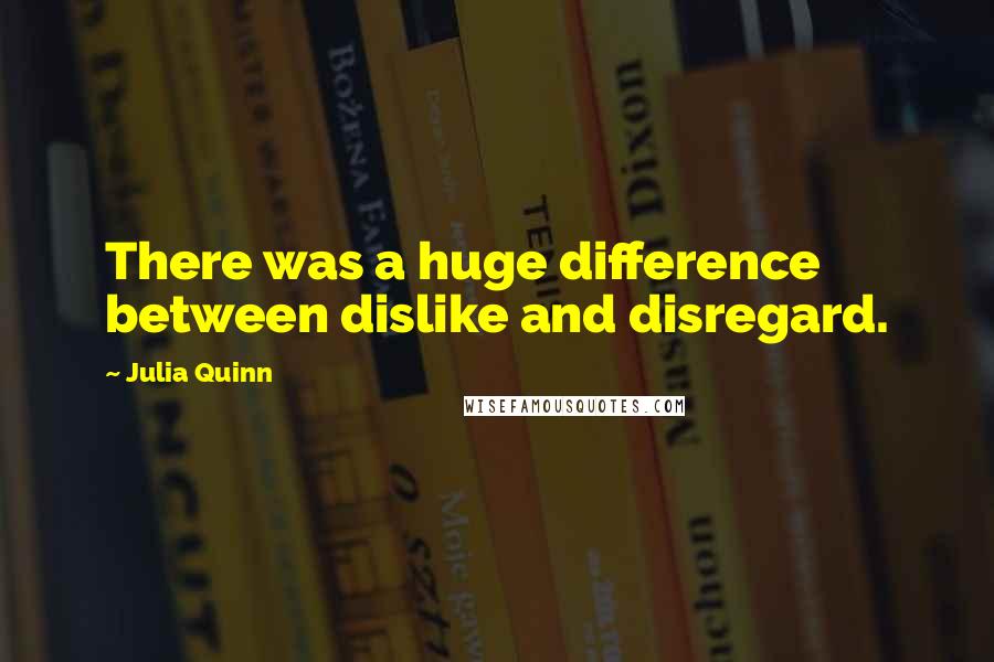 Julia Quinn Quotes: There was a huge difference between dislike and disregard.