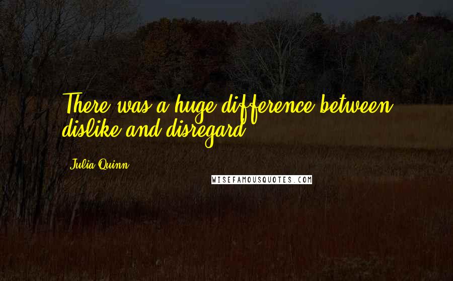 Julia Quinn Quotes: There was a huge difference between dislike and disregard.