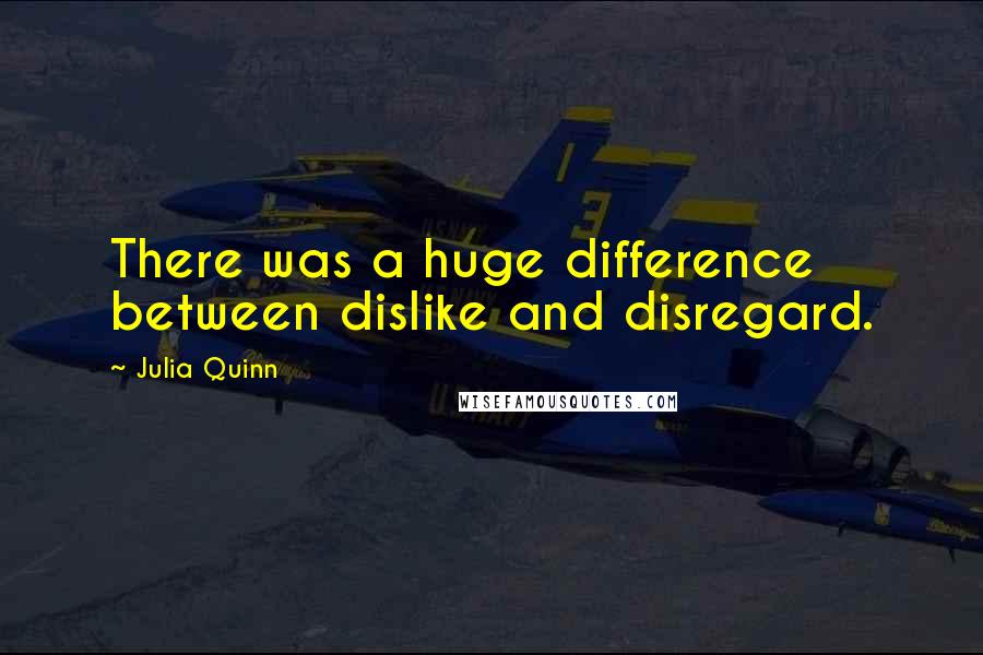 Julia Quinn Quotes: There was a huge difference between dislike and disregard.