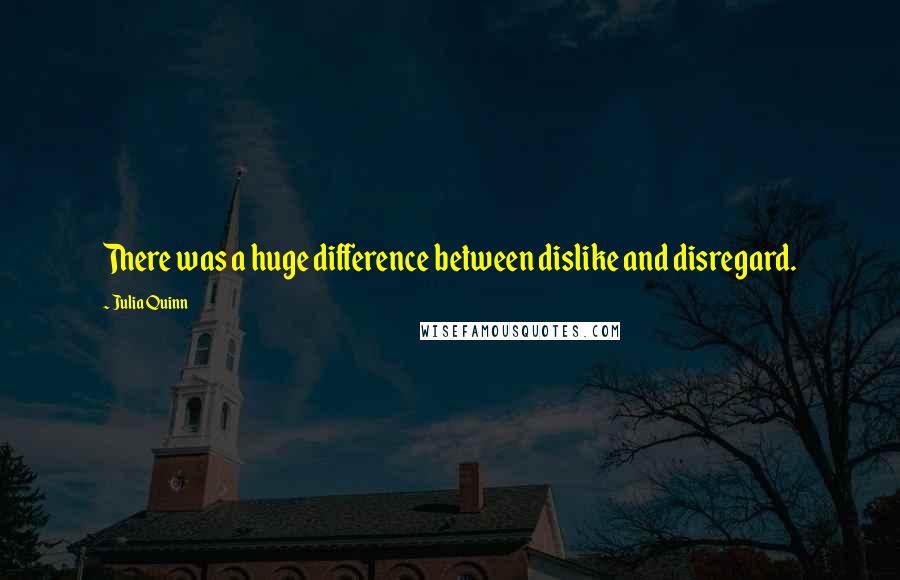 Julia Quinn Quotes: There was a huge difference between dislike and disregard.