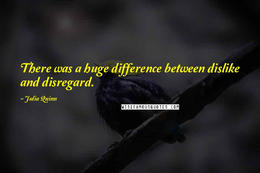 Julia Quinn Quotes: There was a huge difference between dislike and disregard.