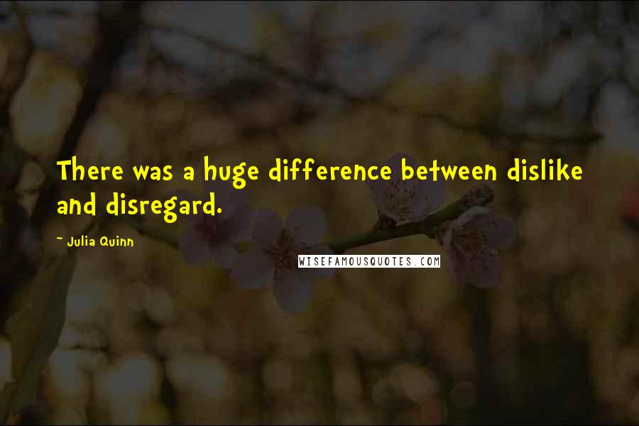 Julia Quinn Quotes: There was a huge difference between dislike and disregard.