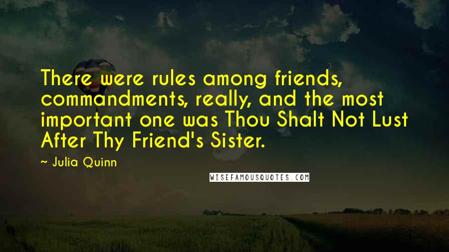 Julia Quinn Quotes: There were rules among friends, commandments, really, and the most important one was Thou Shalt Not Lust After Thy Friend's Sister.