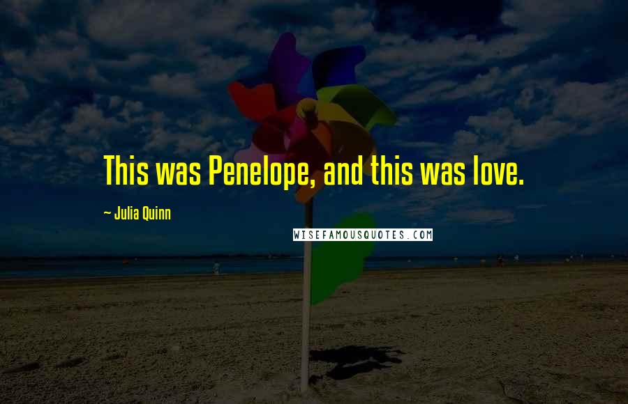 Julia Quinn Quotes: This was Penelope, and this was love.