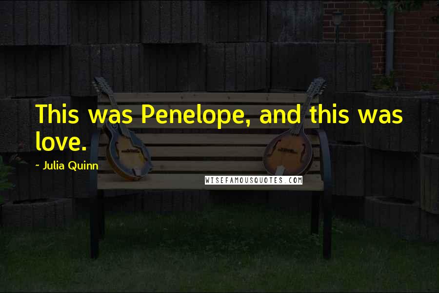 Julia Quinn Quotes: This was Penelope, and this was love.