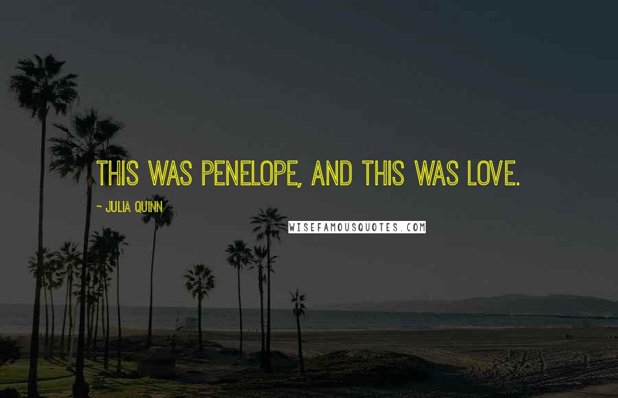 Julia Quinn Quotes: This was Penelope, and this was love.