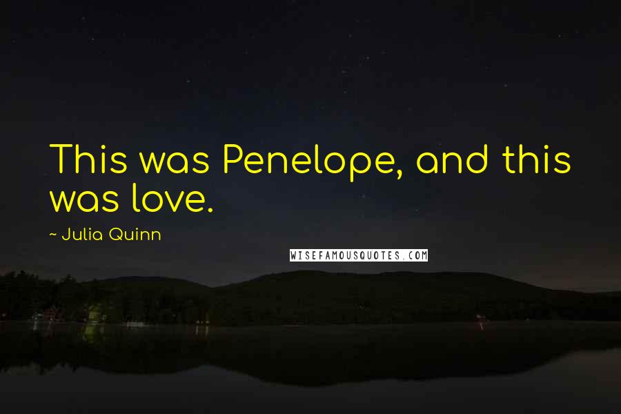 Julia Quinn Quotes: This was Penelope, and this was love.