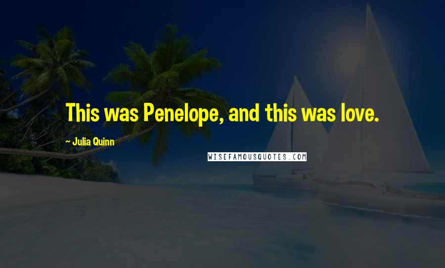 Julia Quinn Quotes: This was Penelope, and this was love.