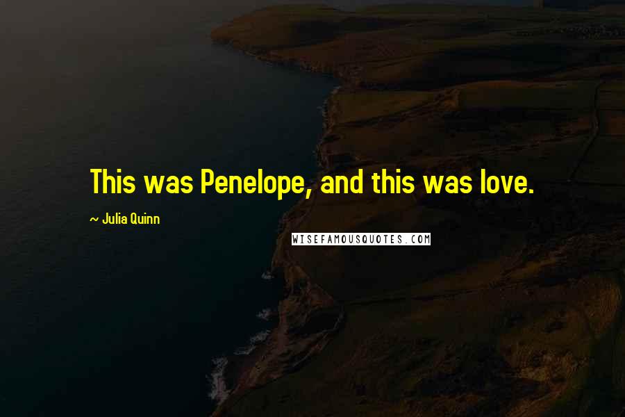 Julia Quinn Quotes: This was Penelope, and this was love.