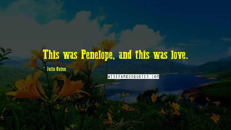 Julia Quinn Quotes: This was Penelope, and this was love.