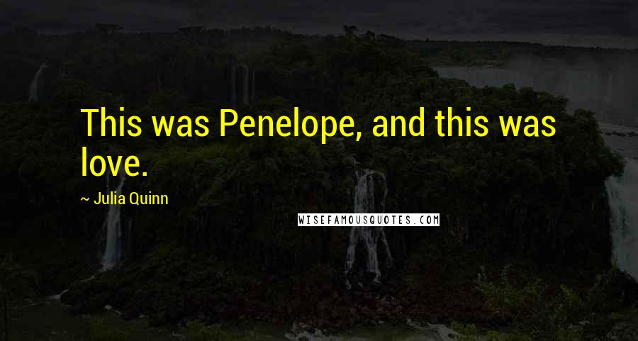Julia Quinn Quotes: This was Penelope, and this was love.